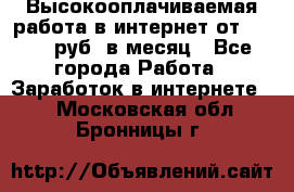 Высокооплачиваемая работа в интернет от 150000 руб. в месяц - Все города Работа » Заработок в интернете   . Московская обл.,Бронницы г.